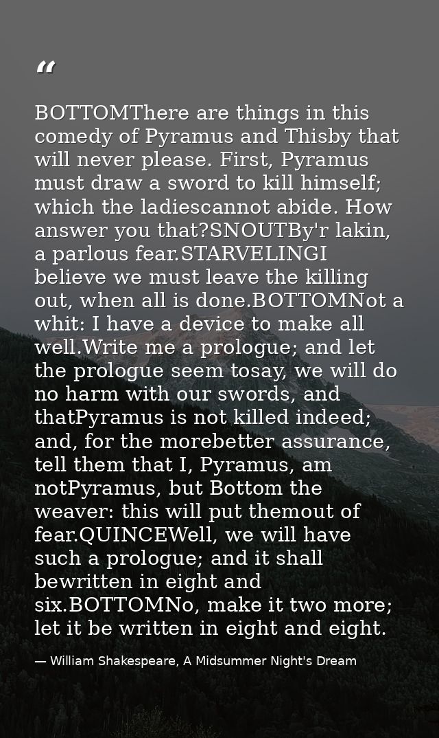 BOTTOMThere are things in this comedy of Pyramus and Thisby that will never please. First, Pyramus must draw a sword to  — William Shakespeare, A Midsummer Night's Dream