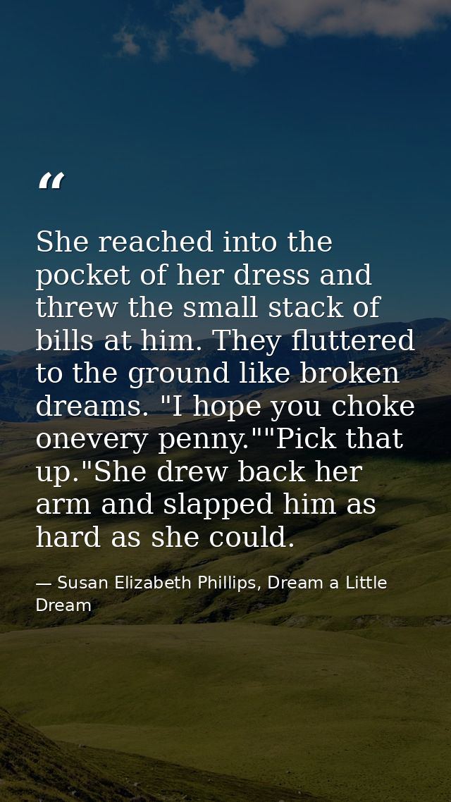 She reached into the pocket of her dress and threw the small stack of bills at him. They fluttered to the ground like br — Susan Elizabeth Phillips, Dream a Little Dream