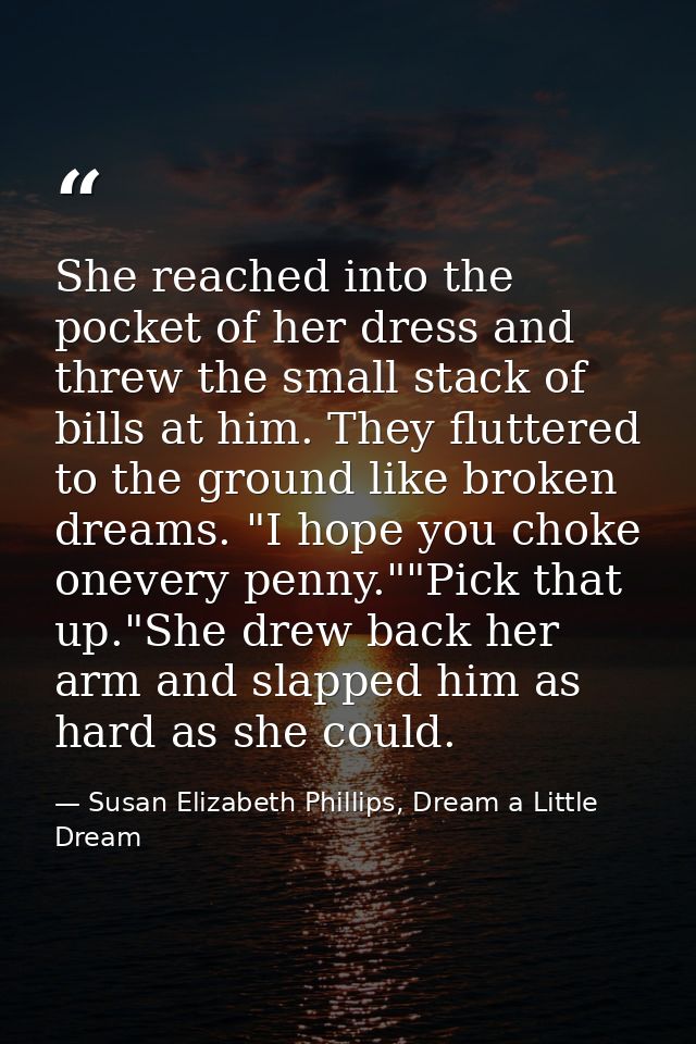 She reached into the pocket of her dress and threw the small stack of bills at him. They fluttered to the ground like br — Susan Elizabeth Phillips, Dream a Little Dream