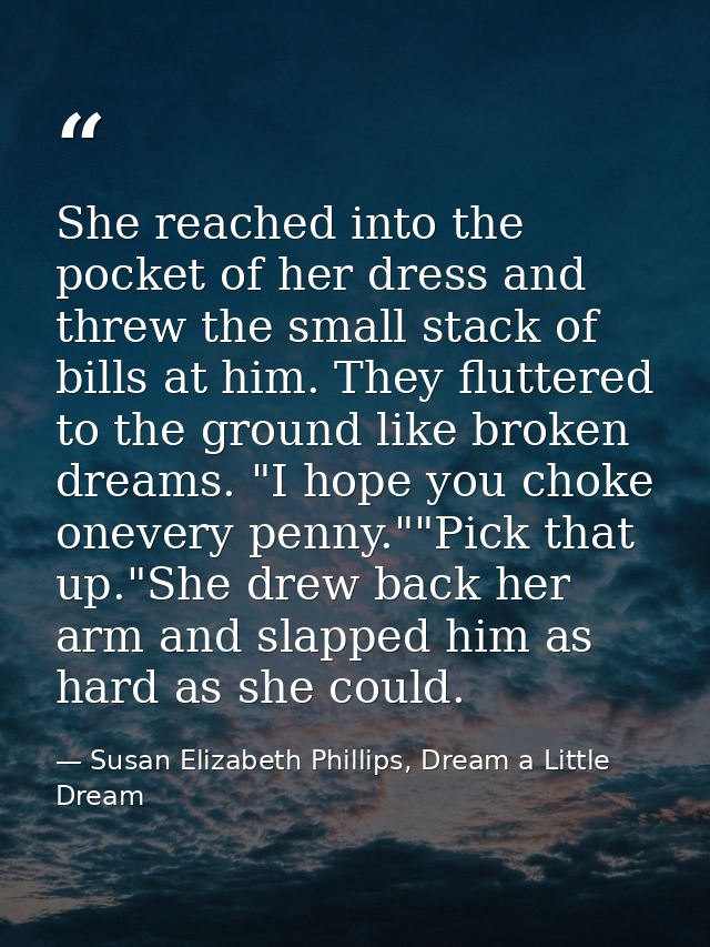 She reached into the pocket of her dress and threw the small stack of bills at him. They fluttered to the ground like br — Susan Elizabeth Phillips, Dream a Little Dream
