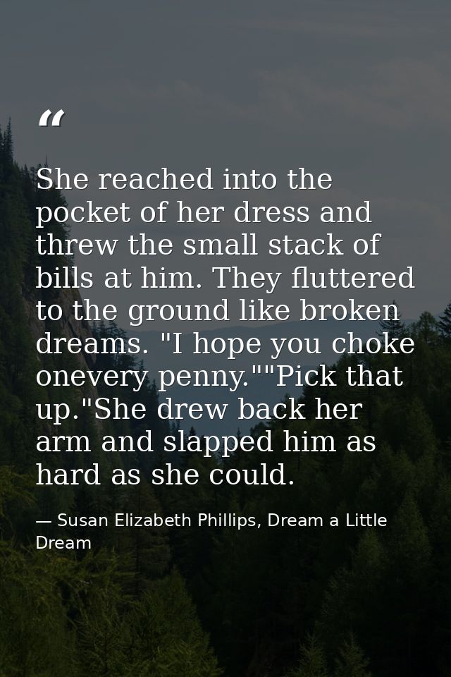 She reached into the pocket of her dress and threw the small stack of bills at him. They fluttered to the ground like br — Susan Elizabeth Phillips, Dream a Little Dream