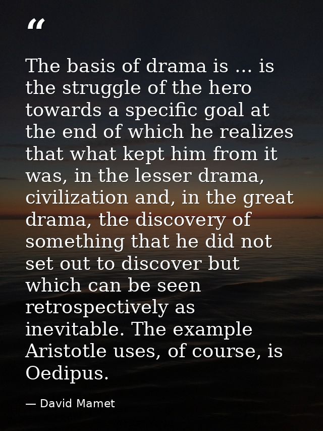 The basis of drama is ... is the struggle of the hero towards a specific goal at the end of which he realizes that what  — David Mamet