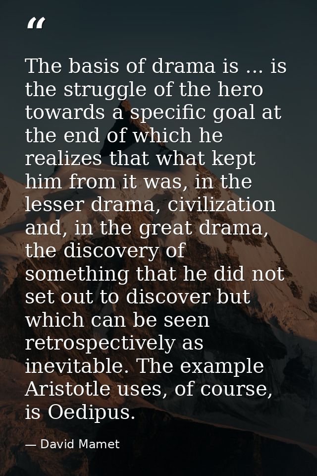 The basis of drama is ... is the struggle of the hero towards a specific goal at the end of which he realizes that what  — David Mamet