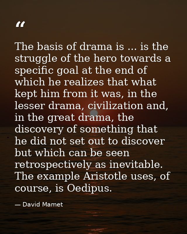 The basis of drama is ... is the struggle of the hero towards a specific goal at the end of which he realizes that what  — David Mamet