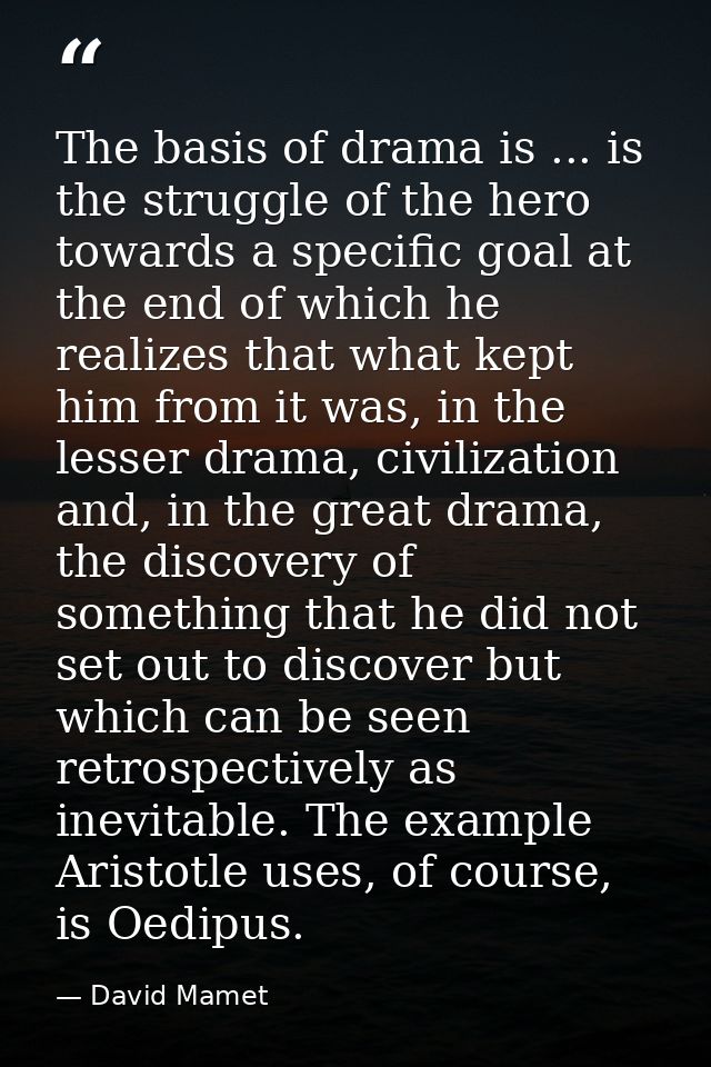 The basis of drama is ... is the struggle of the hero towards a specific goal at the end of which he realizes that what  — David Mamet