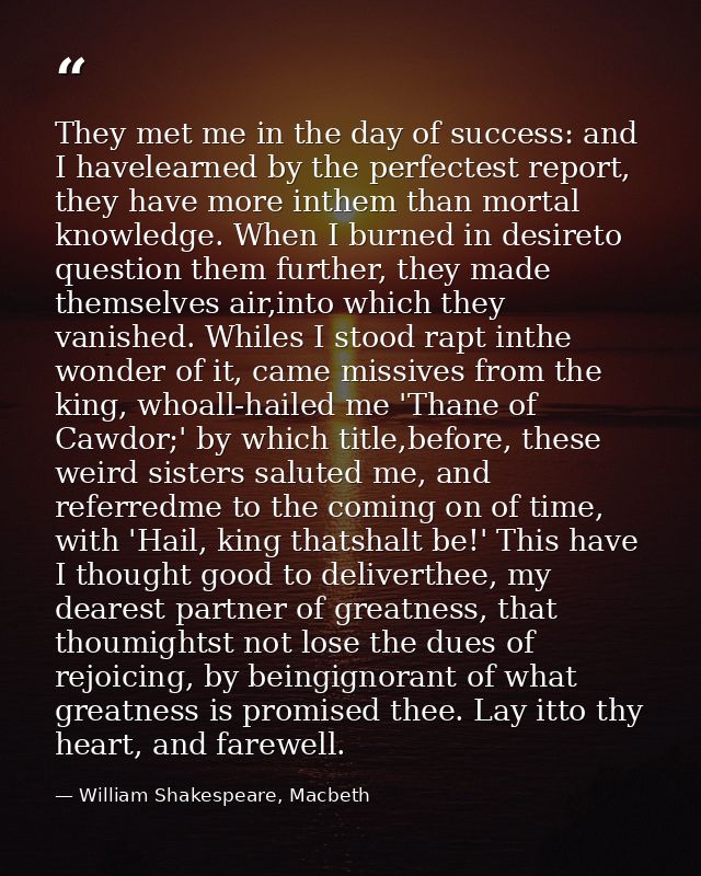 They met me in the day of success: and I havelearned by the perfectest report, they have more inthem than mortal knowled — William Shakespeare, Macbeth