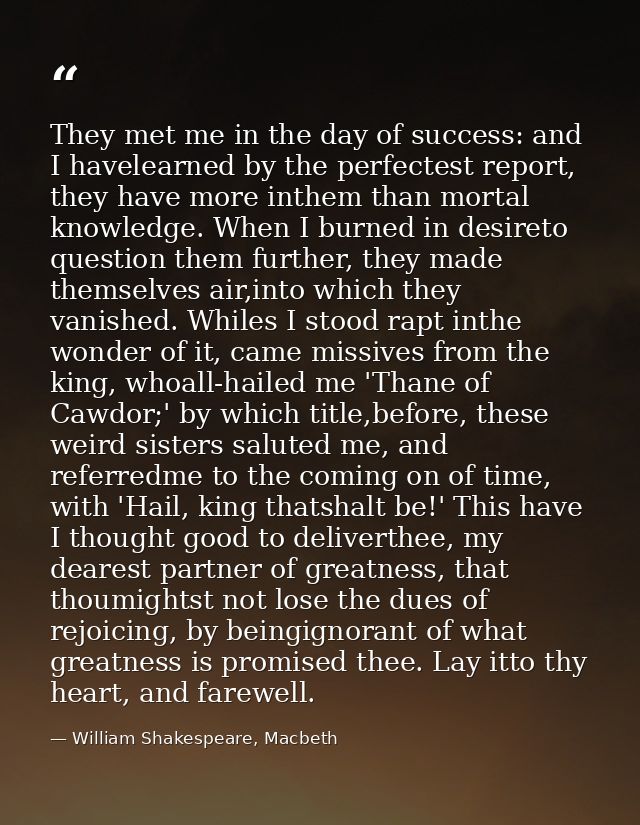 They met me in the day of success: and I havelearned by the perfectest report, they have more inthem than mortal knowled — William Shakespeare, Macbeth
