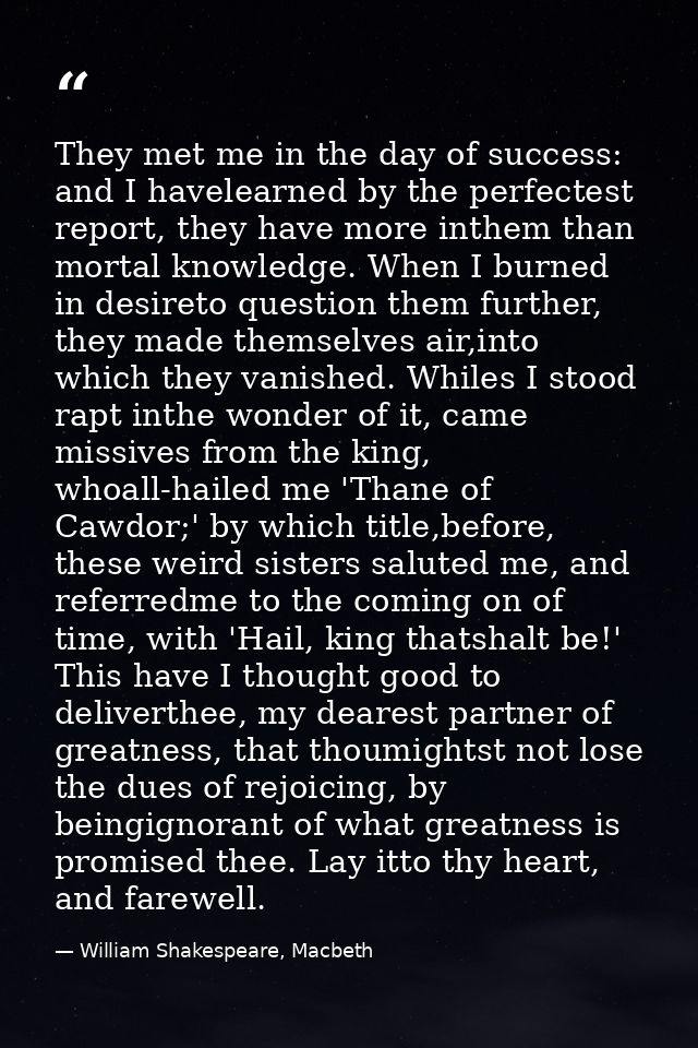 They met me in the day of success: and I havelearned by the perfectest report, they have more inthem than mortal knowled — William Shakespeare, Macbeth