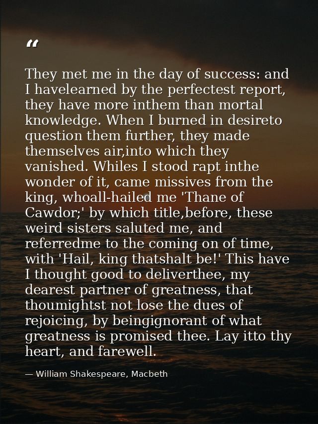 They met me in the day of success: and I havelearned by the perfectest report, they have more inthem than mortal knowled — William Shakespeare, Macbeth