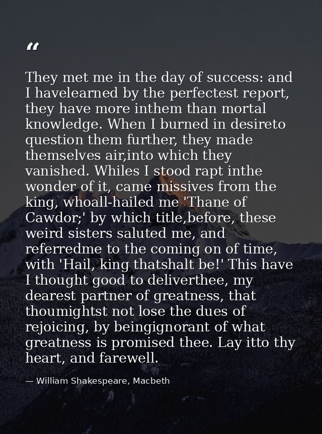 They met me in the day of success: and I havelearned by the perfectest report, they have more inthem than mortal knowled — William Shakespeare, Macbeth
