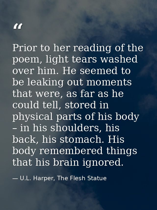 Prior to her reading of the poem, light tears washed over him. He seemed to be leaking out moments that were, as far as  — U.L. Harper, The Flesh Statue