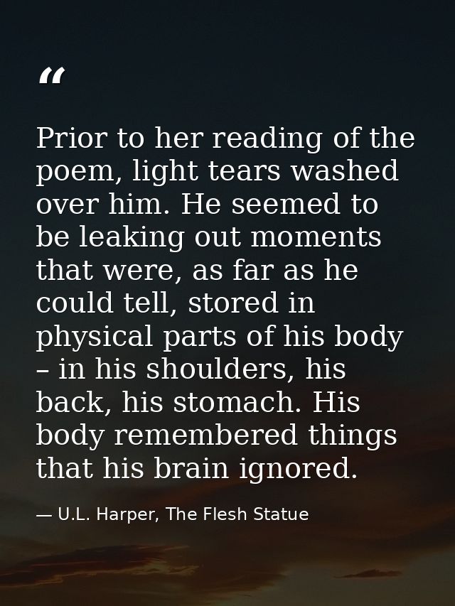 Prior to her reading of the poem, light tears washed over him. He seemed to be leaking out moments that were, as far as  — U.L. Harper, The Flesh Statue