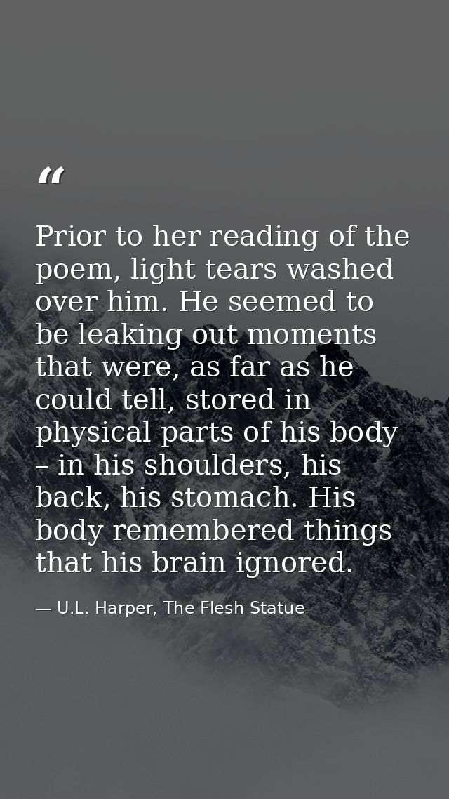 Prior to her reading of the poem, light tears washed over him. He seemed to be leaking out moments that were, as far as  — U.L. Harper, The Flesh Statue