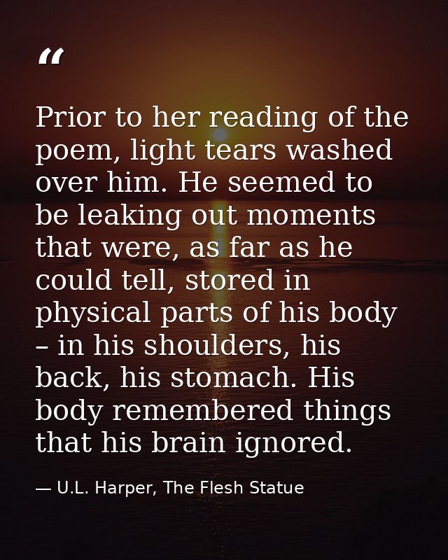 Prior to her reading of the poem, light tears washed over him. He seemed to be leaking out moments that were, as far as  — U.L. Harper, The Flesh Statue