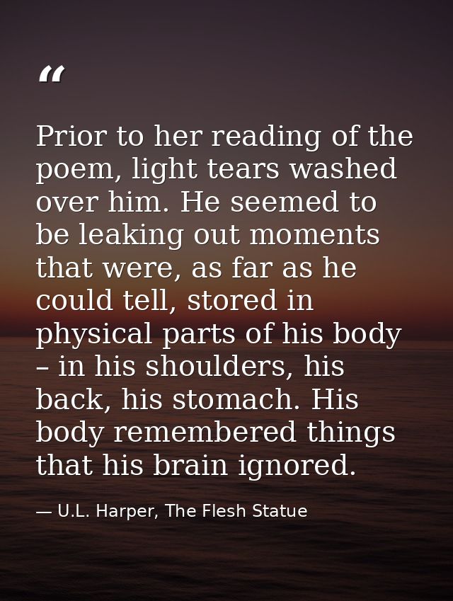 Prior to her reading of the poem, light tears washed over him. He seemed to be leaking out moments that were, as far as  — U.L. Harper, The Flesh Statue
