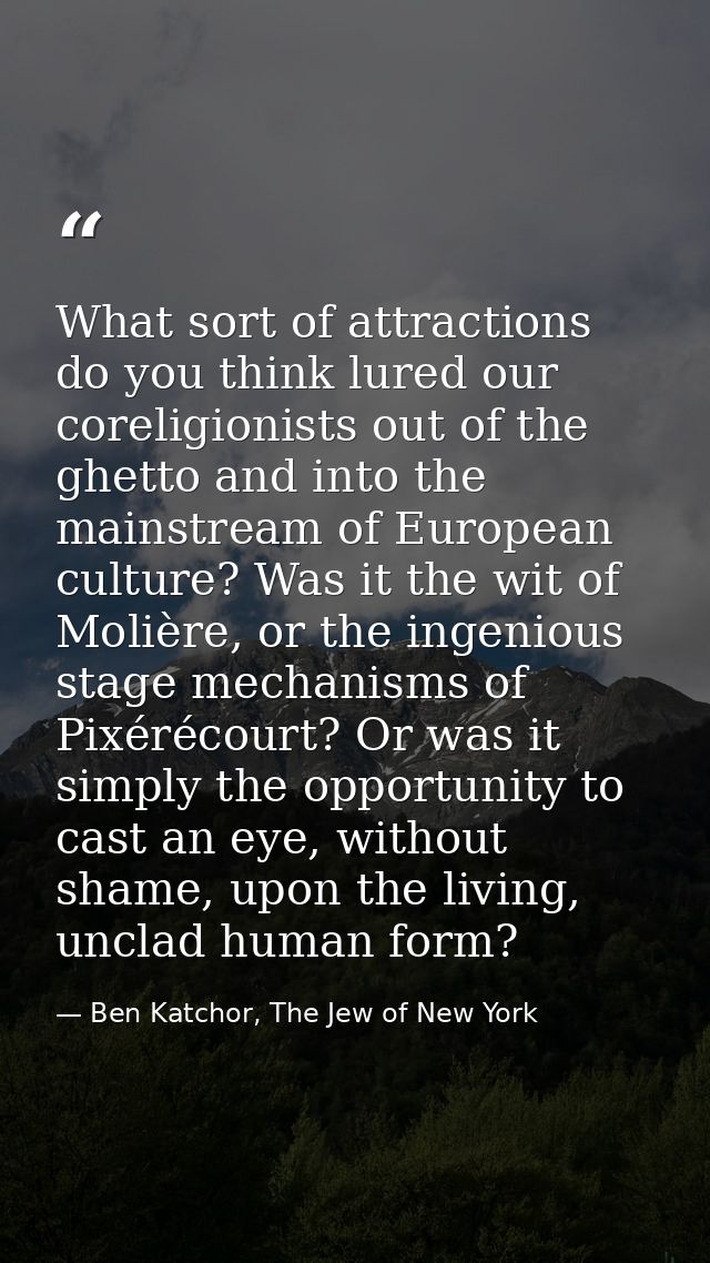 What sort of attractions do you think lured our coreligionists out of the ghetto and into the mainstream of European cul — Ben Katchor, The Jew of New York