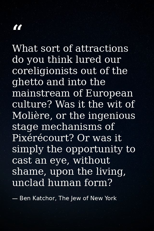 What sort of attractions do you think lured our coreligionists out of the ghetto and into the mainstream of European cul — Ben Katchor, The Jew of New York