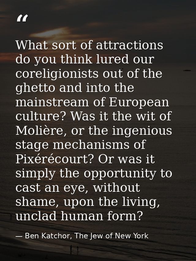 What sort of attractions do you think lured our coreligionists out of the ghetto and into the mainstream of European cul — Ben Katchor, The Jew of New York