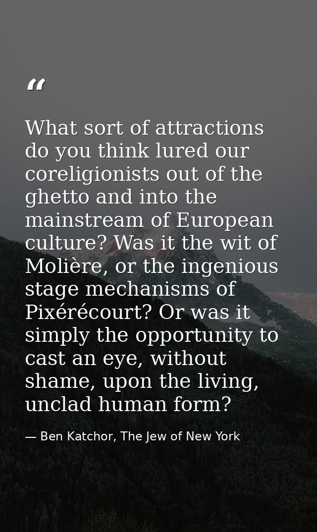 What sort of attractions do you think lured our coreligionists out of the ghetto and into the mainstream of European cul — Ben Katchor, The Jew of New York