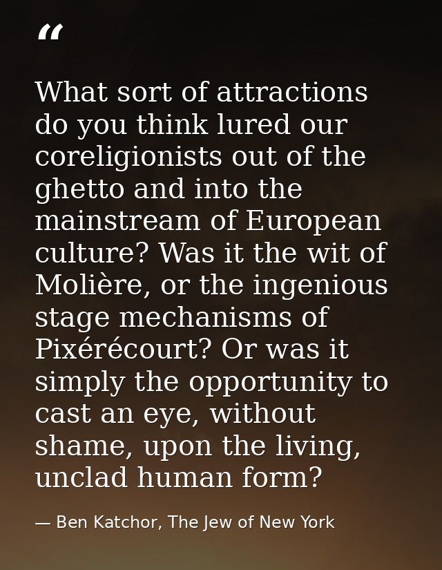 What sort of attractions do you think lured our coreligionists out of the ghetto and into the mainstream of European cul — Ben Katchor, The Jew of New York