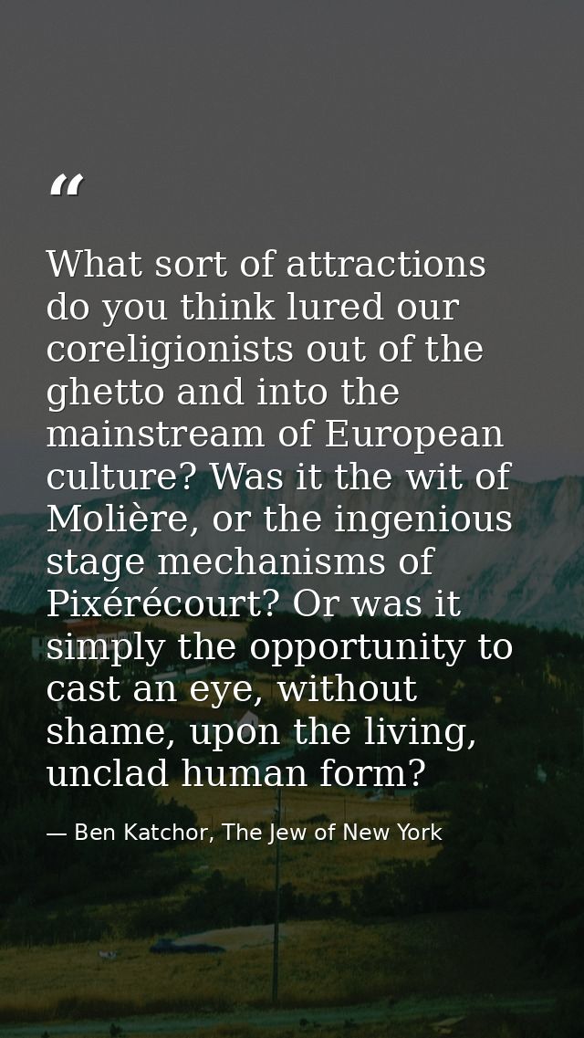 What sort of attractions do you think lured our coreligionists out of the ghetto and into the mainstream of European cul — Ben Katchor, The Jew of New York