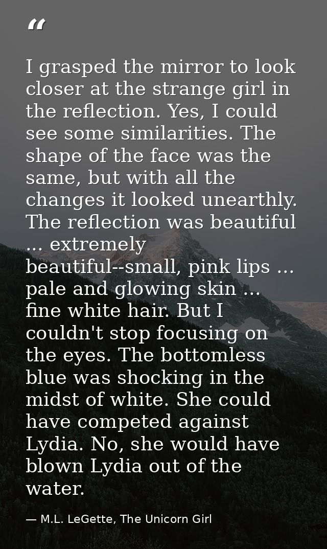 I grasped the mirror to look closer at the strange girl in the reflection. Yes, I could see some similarities. The shape — M.L. LeGette, The Unicorn Girl