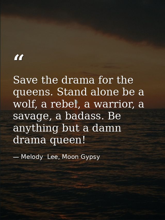 Save the drama for the queens. Stand alone be a wolf, a rebel, a warrior, a savage, a badass. Be anything but a damn dra — Melody  Lee, Moon Gypsy