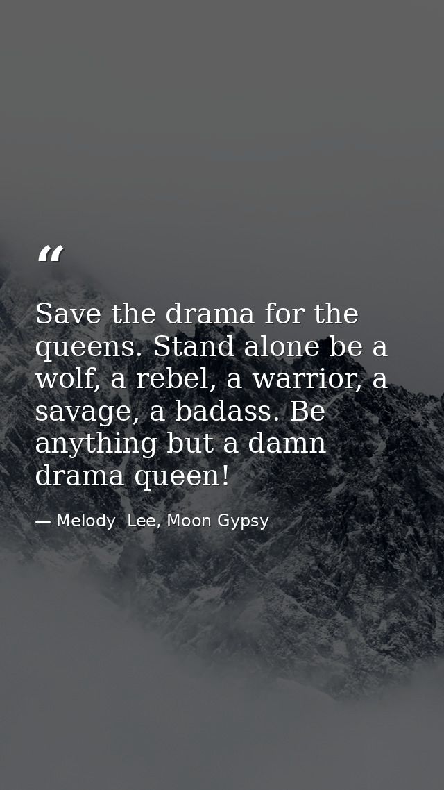 Save the drama for the queens. Stand alone be a wolf, a rebel, a warrior, a savage, a badass. Be anything but a damn dra — Melody  Lee, Moon Gypsy