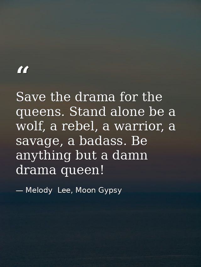 Save the drama for the queens. Stand alone be a wolf, a rebel, a warrior, a savage, a badass. Be anything but a damn dra — Melody  Lee, Moon Gypsy