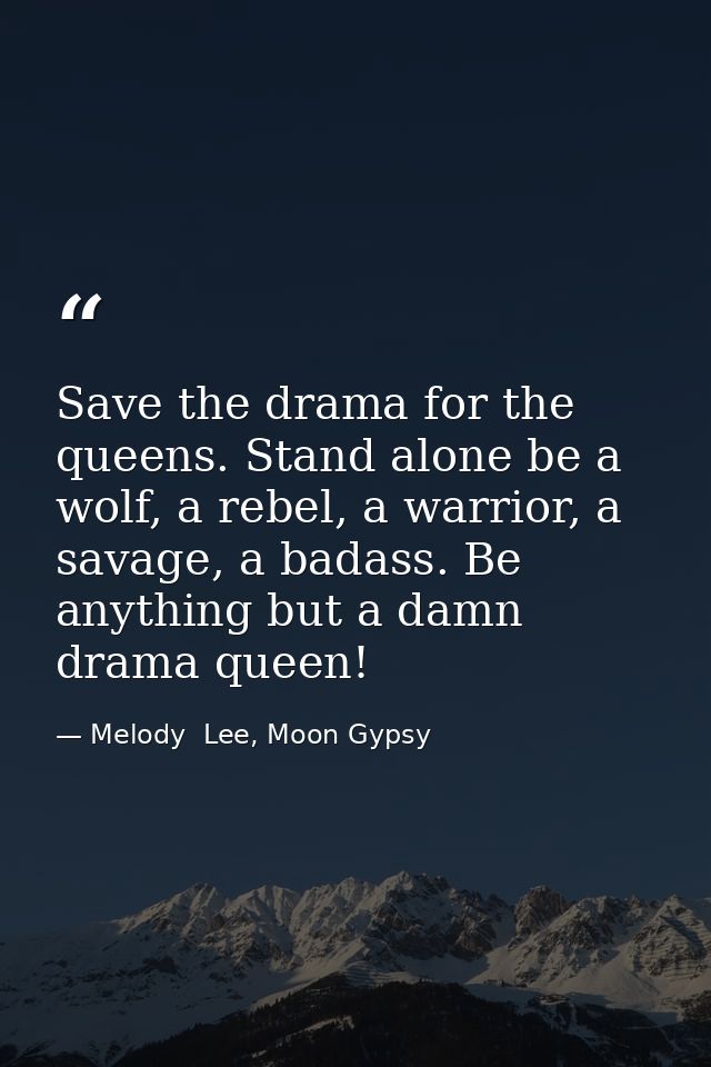Save the drama for the queens. Stand alone be a wolf, a rebel, a warrior, a savage, a badass. Be anything but a damn dra — Melody  Lee, Moon Gypsy