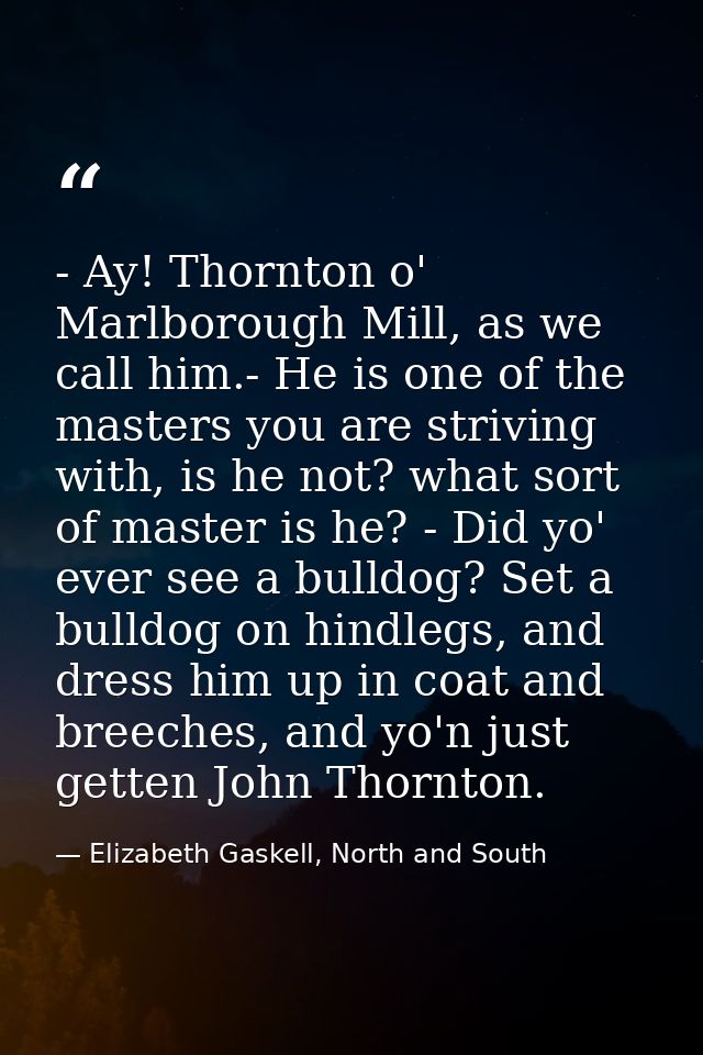 - Ay! Thornton o' Marlborough Mill, as we call him.- He is one of the masters you are striving with, is he not? what sor — Elizabeth Gaskell, North and South