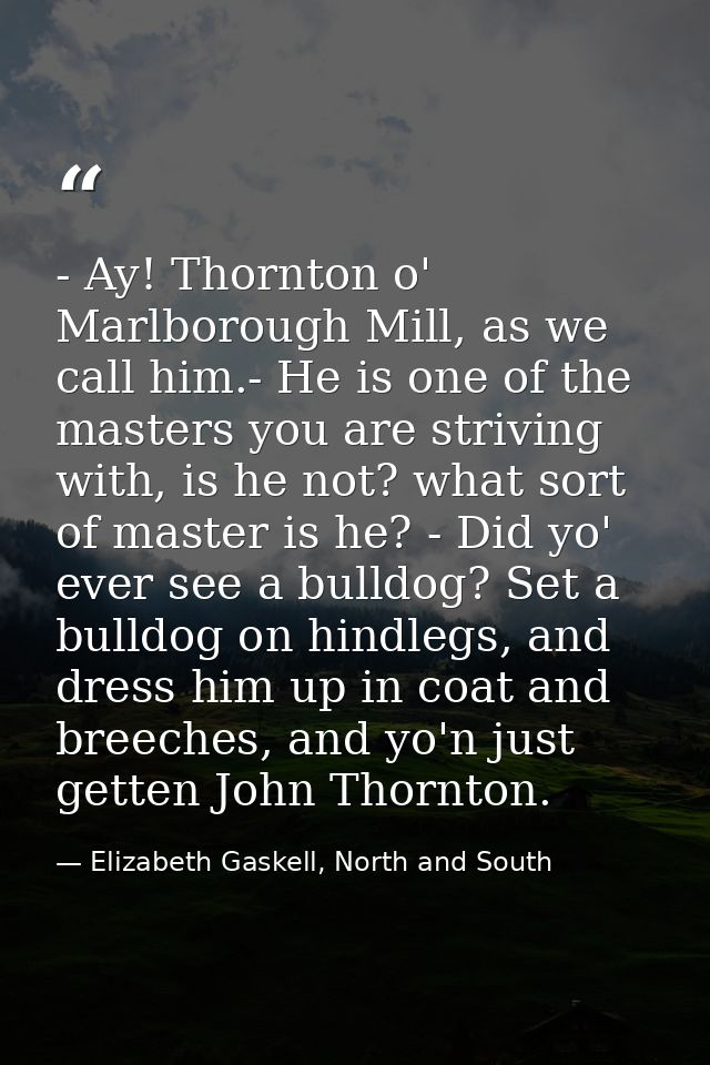- Ay! Thornton o' Marlborough Mill, as we call him.- He is one of the masters you are striving with, is he not? what sor — Elizabeth Gaskell, North and South