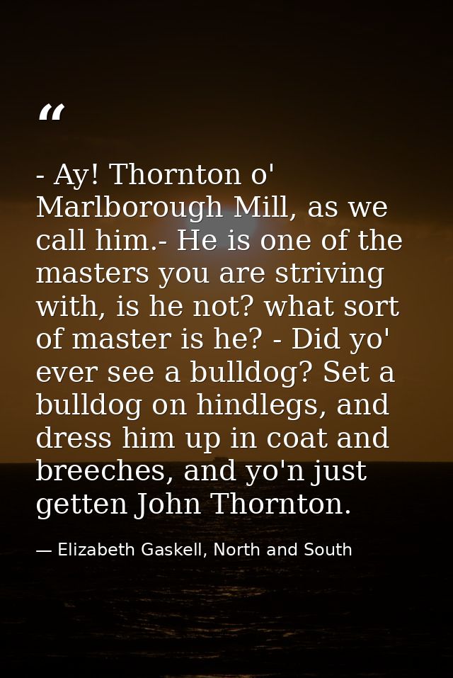 - Ay! Thornton o' Marlborough Mill, as we call him.- He is one of the masters you are striving with, is he not? what sor — Elizabeth Gaskell, North and South