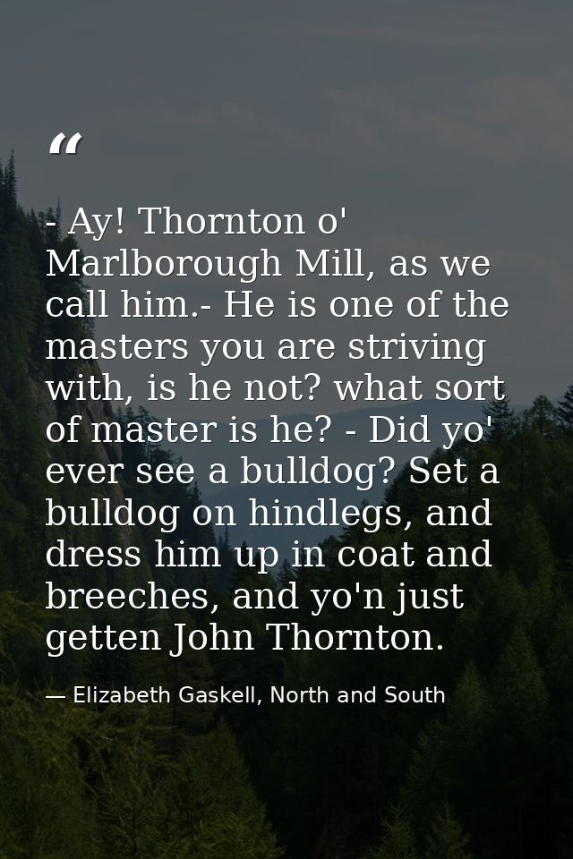 - Ay! Thornton o' Marlborough Mill, as we call him.- He is one of the masters you are striving with, is he not? what sor — Elizabeth Gaskell, North and South