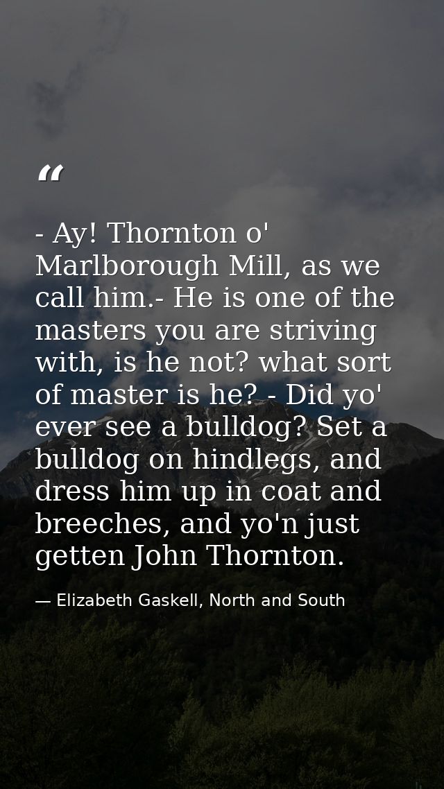 - Ay! Thornton o' Marlborough Mill, as we call him.- He is one of the masters you are striving with, is he not? what sor — Elizabeth Gaskell, North and South