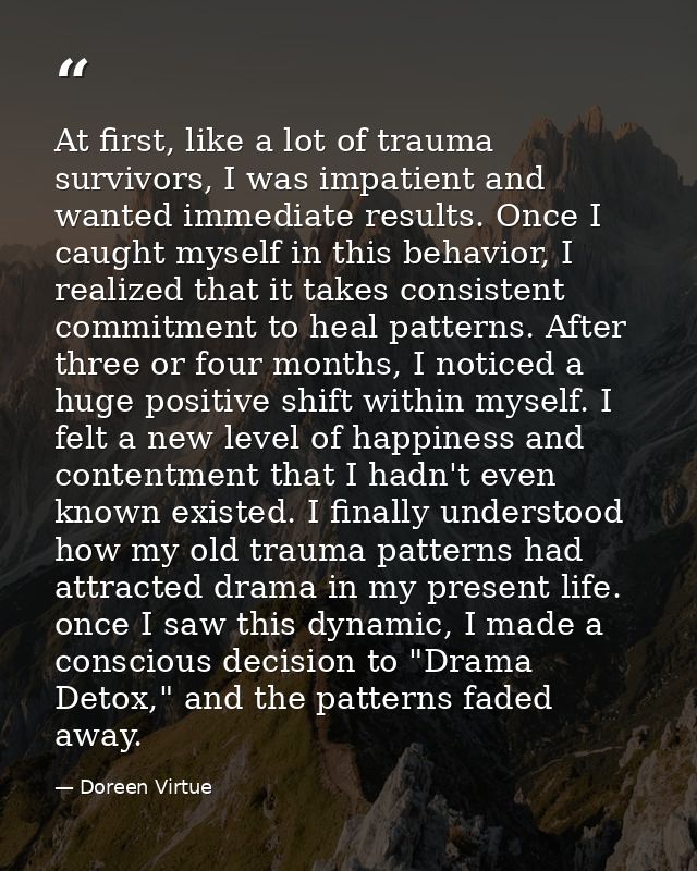 At first, like a lot of trauma survivors, I was impatient and wanted immediate results. Once I caught myself in this beh — Doreen Virtue