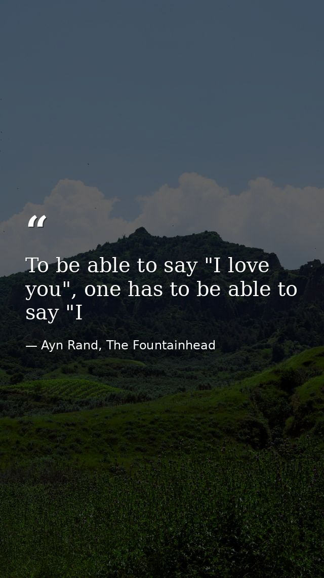To be able to say "I love you", one has to be able to say "I — Ayn Rand, The Fountainhead