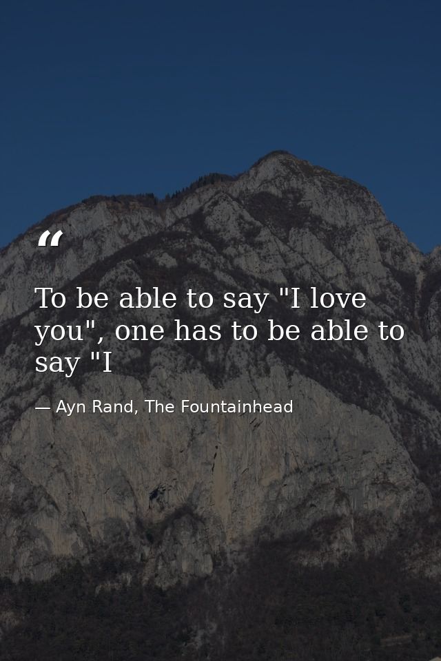To be able to say "I love you", one has to be able to say "I — Ayn Rand, The Fountainhead