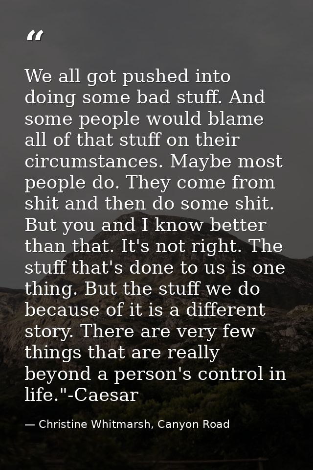 We all got pushed into doing some bad stuff. And some people would blame all of that stuff on their circumstances. Maybe — Christine Whitmarsh, Canyon Road
