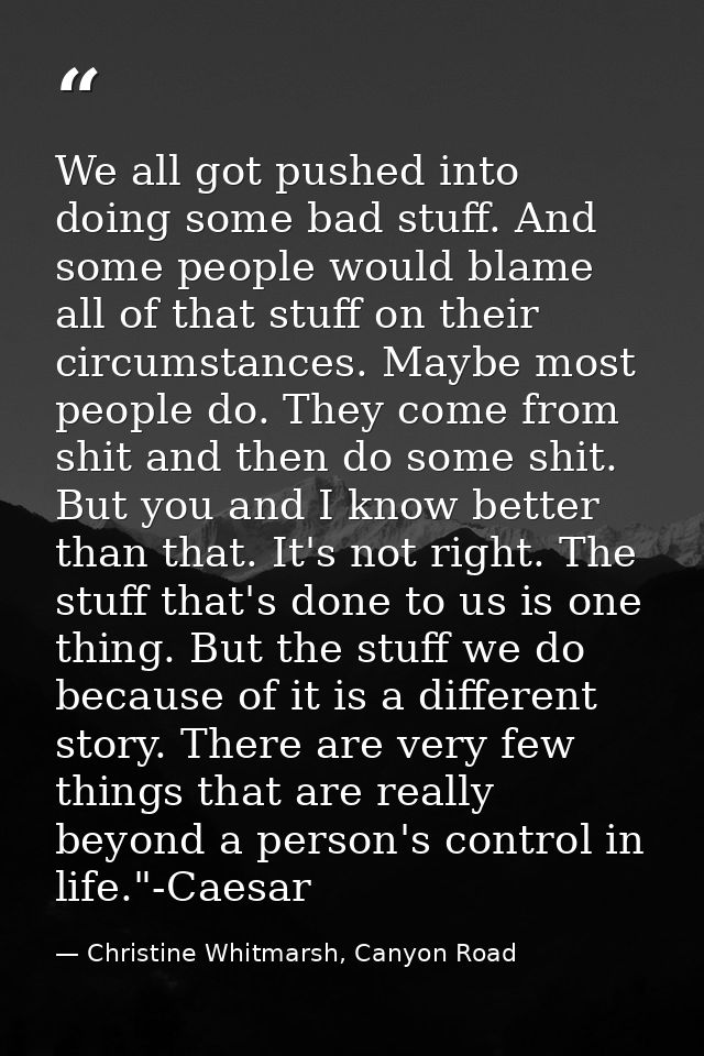 We all got pushed into doing some bad stuff. And some people would blame all of that stuff on their circumstances. Maybe — Christine Whitmarsh, Canyon Road