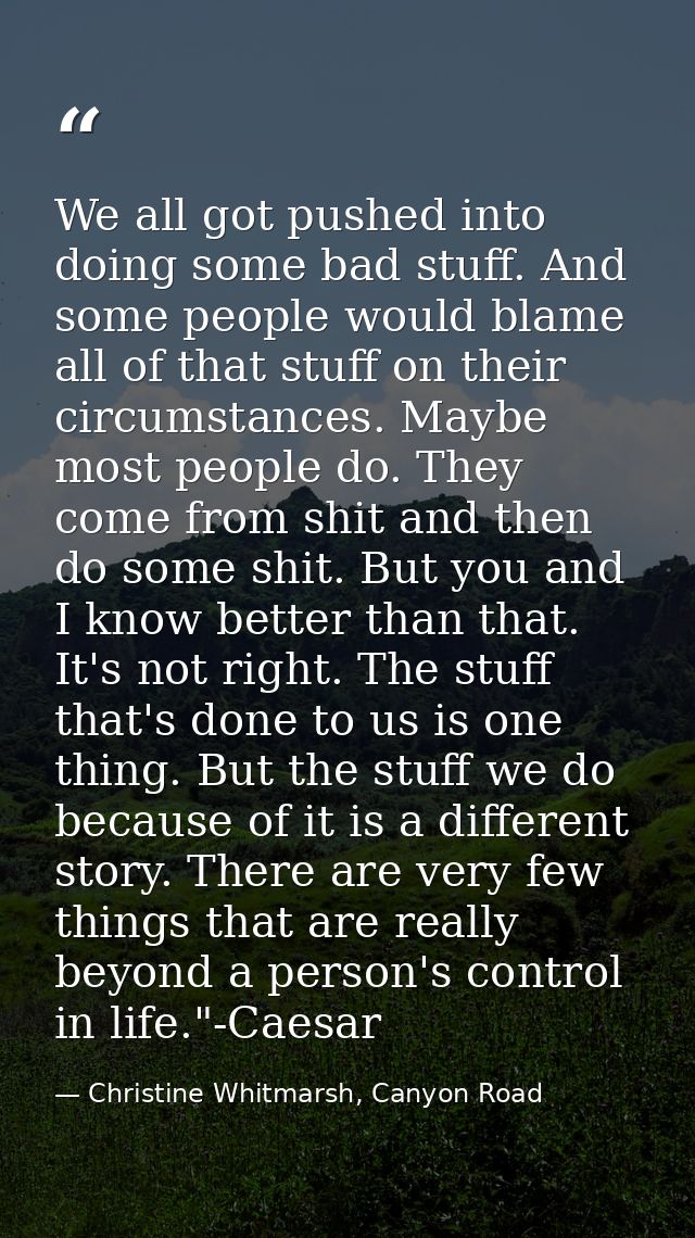 We all got pushed into doing some bad stuff. And some people would blame all of that stuff on their circumstances. Maybe — Christine Whitmarsh, Canyon Road
