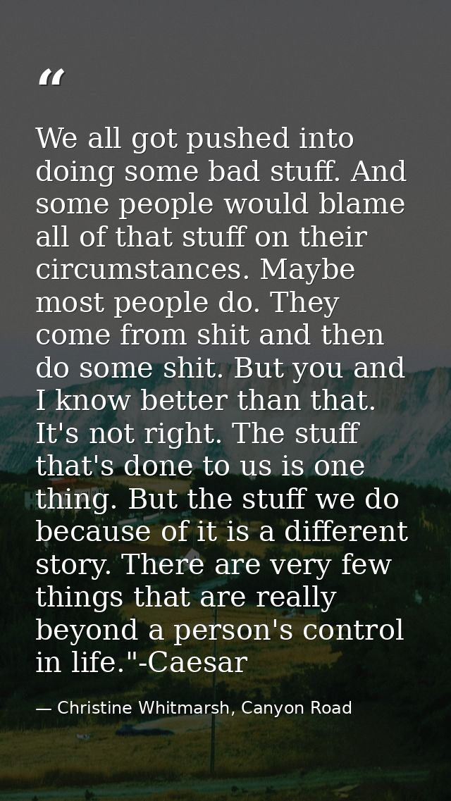 We all got pushed into doing some bad stuff. And some people would blame all of that stuff on their circumstances. Maybe — Christine Whitmarsh, Canyon Road