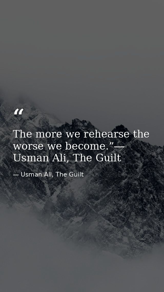The more we rehearse the worse we become.”― Usman Ali, The Guilt — Usman Ali, The Guilt