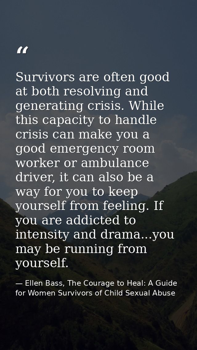 Survivors are often good at both resolving and generating crisis. While this capacity to handle crisis can make you a go — Ellen Bass, The Courage to Heal: A Guide for Women Survivors of Child Sexual Abuse