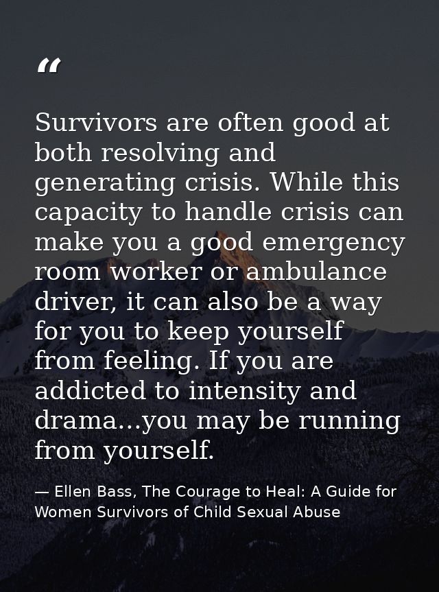 Survivors are often good at both resolving and generating crisis. While this capacity to handle crisis can make you a go — Ellen Bass, The Courage to Heal: A Guide for Women Survivors of Child Sexual Abuse