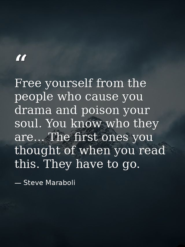 Free yourself from the people who cause you drama and poison your soul. You know who they are... The first ones you thou — Steve Maraboli