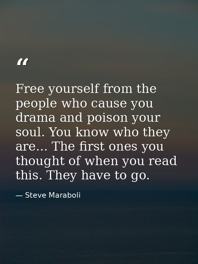 Free yourself from the people who cause you drama and poison your soul. You know who they are... The first ones you thou — Steve Maraboli