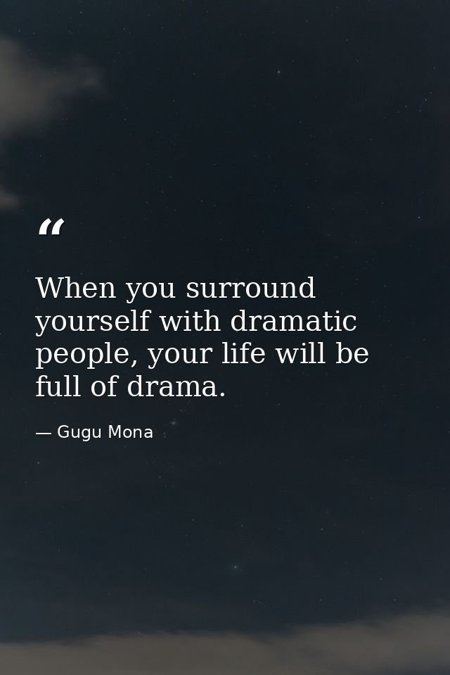 When you surround yourself with dramatic people, your life will be full of drama. — Gugu Mona