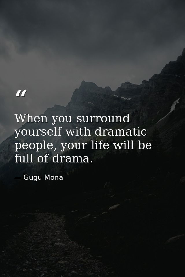 When you surround yourself with dramatic people, your life will be full of drama. — Gugu Mona