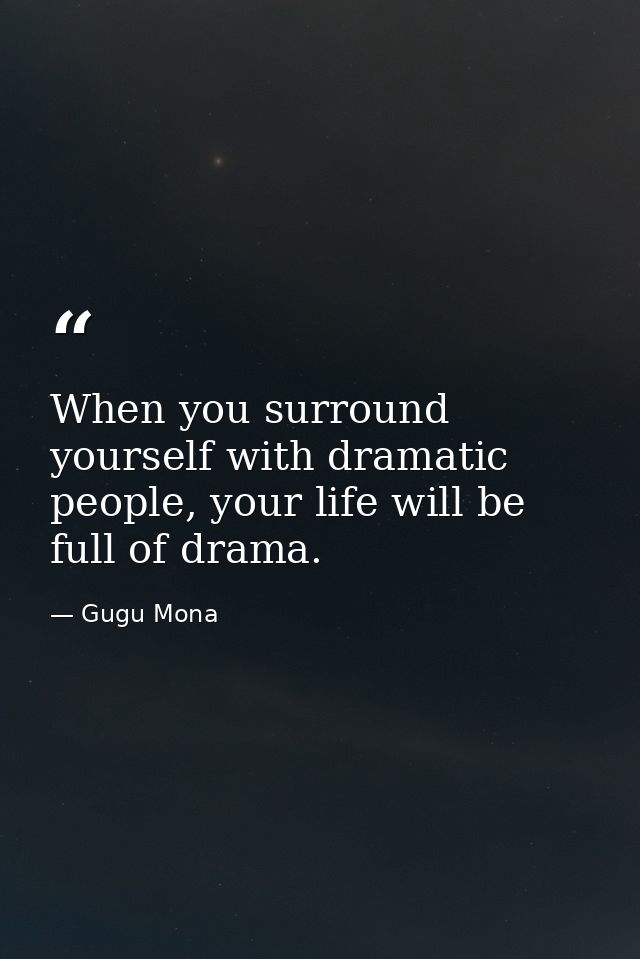 When you surround yourself with dramatic people, your life will be full of drama. — Gugu Mona